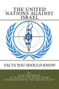 THE UNITED NATIONS AGAINST ISRAEL - Facts you should know: How the UN and Its Institutions betray the trust in them while dealing obsessively with Isr - Paperback