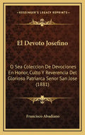 El Devoto Josefino: O Sea Coleccion De Devociones En Honor, Culto Y Reverencia Del Glorioso Patriarca Senor San Jose (1881) - Hardcover