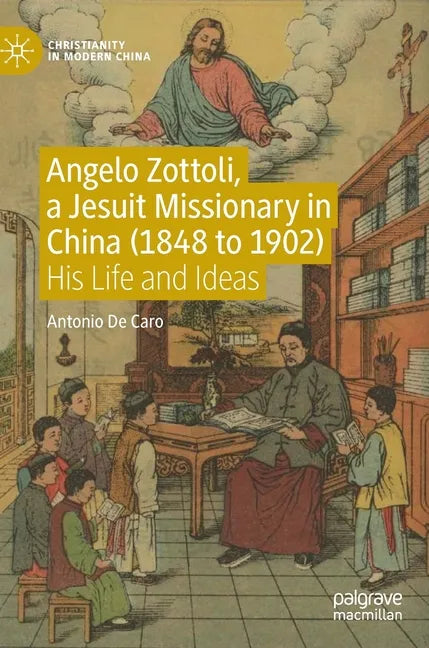 Angelo Zottoli, a Jesuit Missionary in China (1848 to 1902): His Life and Ideas - Hardcover