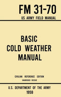 Basic Cold Weather Manual - FM 31-70 US Army Field Manual (1959 Civilian Reference Edition): Unabridged Handbook on Classic Ice and Snow Camping and C - Hardcover