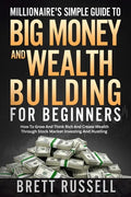 Millionaires Simple Guide to Big Money and Wealth Building For Beginners: How to Grow and Think Rich and Create Wealth Through Stock Market Investing - Paperback