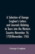 A selection of George Croghan's letters and journals relating to tours into the western country--November 16, 1750-November, 1765 - Paperback