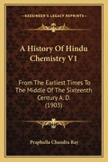 A History of Hindu Chemistry V1: From the Earliest Times to the Middle of the Sixteenth Century A. D. (1903) - Paperback