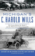 Michigan's C. Harold Wills: The Genius Behind the Model T and the Wills Sainte Claire Automobile - Hardcover