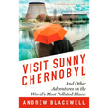 Visit Sunny Chernobyl: And Other Adventures in the World's Most Polluted Places - Paperback
