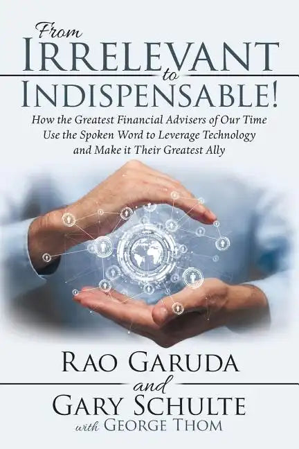 From Irrelevant to Indispensable!: How the Greatest Financial Advisers of Our Time Use the Spoken Word to Leverage Technology and Make It Their Greate - Paperback