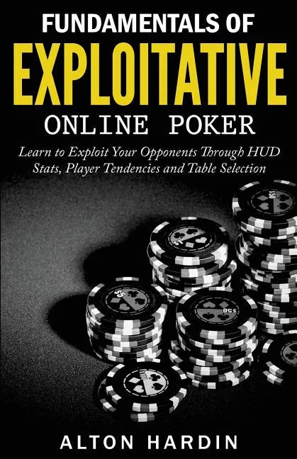 Fundamentals of Exploitative Online Poker: Learn to Exploit Your Opponents Through HUD Stats, Player Tendencies and Table Selection - Paperback