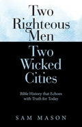 Two Righteous Men Two Wicked Cities: Bible History That Echoes with Truth for Today - Paperback