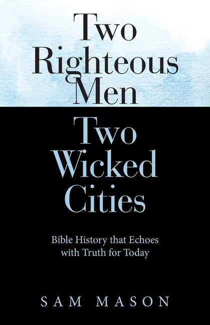 Two Righteous Men Two Wicked Cities: Bible History That Echoes with Truth for Today - Paperback