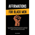 Affirmations for Black Men: Life-Changing Affirmations for Success, Confidence, Health & Wealth That Will Drastically Boost Your Mindset and Increase - Paperback