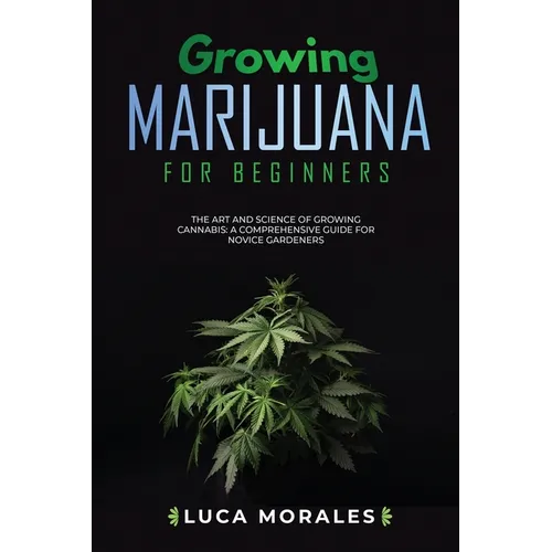 Growing Marijuana for Beginners: The Art and Science of Growing Cannabis: A Comprehensive Guide for Novice Gardeners - Paperback