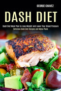 Dash Diet: Dash Diet Meal Plan to Lose Weight and Lower Your Blood Pressure (Delicious Dash Diet Recipes and Menu Plans) - Paperback