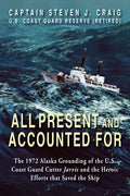 All Present and Accounted For: The 1972 Alaska Grounding of the U.S. Coast Guard Cutter Jarvis and the Heroic Efforts that Saved the Ship - Paperback