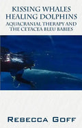Kissing Whales Healing Dolphins: Aquacranial Therapy and the Cetacea Bleu Babies - Paperback