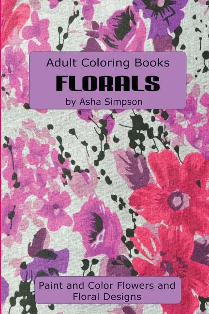Adult Coloring Book: Florals: Paint and Color Flowers and Floral Designs - Paperback