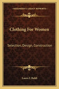 Clothing For Women: Selection, Design, Construction: A Practical Manual For School And Home (1916) - Paperback