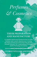 Perfumes and Cosmetics their Preparation and Manufacture: A Complete and Practical Treatise for the Use of the Perfumer and Cosmetic Manufacturer, Cov - Paperback