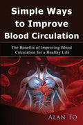 Simple Ways to Improve Blood Circulation: The Benefits of Improving Blood Circulation for a Healthy Life - Paperback