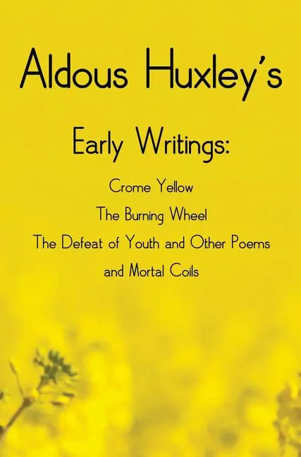 Aldous Huxley's Early Writings including (complete and unabridged) Crome Yellow, The Burning Wheel, The Defeat of Youth and Other Poems and Mortal Coi - Hardcover