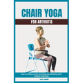 Chair Yoga for Arthritis: How to Relieve Pain and Improve Mobility with Simple Exercises - Paperback