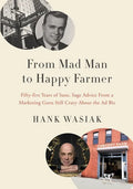 From Mad Man to Happy Farmer: Fifty-five Years of Sane, Sage Advice from a Marketing Guru Still Crazy about the Ad Biz - Paperback