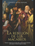 La rebelión de los macabeos: Historia y legado de la revuelta judía contra el imperio seléucida que restauró la libertad religiosa en Judea - Paperback