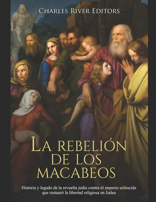La rebelión de los macabeos: Historia y legado de la revuelta judía contra el imperio seléucida que restauró la libertad religiosa en Judea - Paperback