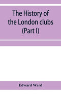 The history of the London clubs, or, The citizens' pastime (Part I) - Paperback