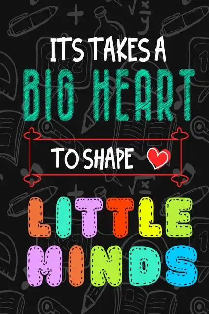 It Takes A Big Heart To Shape Little Minds: Thank you gift for teachers, teachers appreciation, year end graduation Teacher Gifts Inspirational Quotes - Paperback