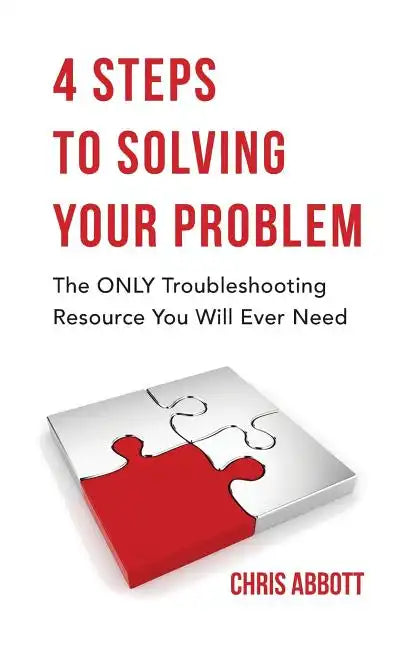 4 Steps to Solving Your Problem: The Only Troubleshooting Resource You Will Ever Need - Paperback