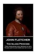 John Fletcher - The Island Princess: "Then, everlasting Love, restrain thy will; 'Tis god -like to have power, but not to kill" - Paperback