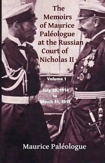 The Memoirs of Maurice Paleologue at the Russian Court of Nicholas II: Volume 1: July 20, 1914 to March 31, 1915 - Paperback