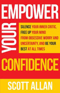 Empower Your Confidence: Silence Your Inner Critic, Free Up Your Mind from Obsessive Uncertainty, and Be Your Best at All Times - Paperback
