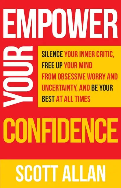 Empower Your Confidence: Silence Your Inner Critic, Free Up Your Mind from Obsessive Uncertainty, and Be Your Best at All Times - Paperback
