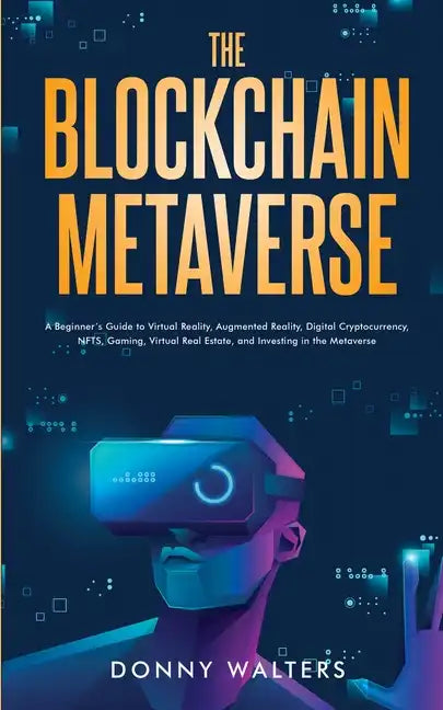 The Blockchain Metaverse: A Beginner's Guide to Virtual Reality, Augmented Reality, Digital Cryptocurrency, NFTs, Gaming, Virtual Real Estate, and Inv - Paperback