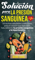 Solución Para La Presión Sanguínea: 54 Recetas Saludables Y Deliciosas Para El Corazón Que Reducirán Naturalmente La Presión Sanguínea Y La Hipertensi - Hardcover