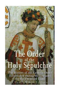 The Order of the Holy Sepulchre: The History of the Catholic Order Established during the Crusades for the Promised Land - Paperback