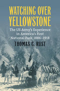Watching Over Yellowstone: The Us Army's Experience in America's First National Park, 1886-1918 - Paperback