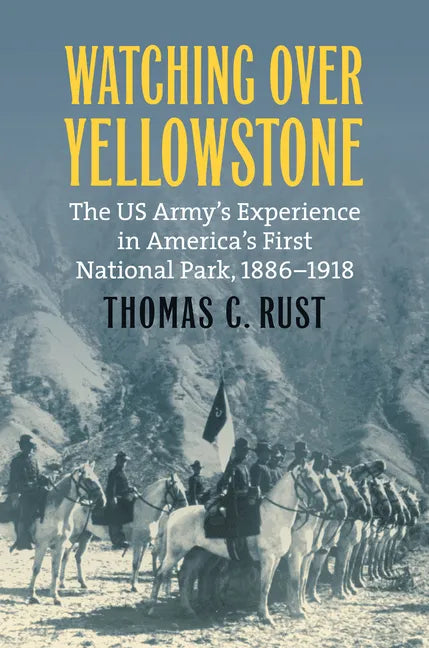 Watching Over Yellowstone: The Us Army's Experience in America's First National Park, 1886-1918 - Paperback