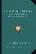 Sir Walter, the Earl of Chatham: Or Call Your Next Case - Paperback