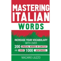 Mastering Italian Words: Increase Your Vocabulary with Over 200 Crucial Words in Context and Over 1000 Sentences - Hardcover