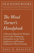 The Wood Turner's Handybook: A Practical Manual for Workers at the Lathe: Embracing Information on the Tools, Appliances and Processes Employed in - Paperback