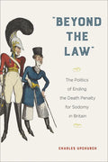 Beyond the Law: The Politics of Ending the Death Penalty for Sodomy in Britain - Paperback
