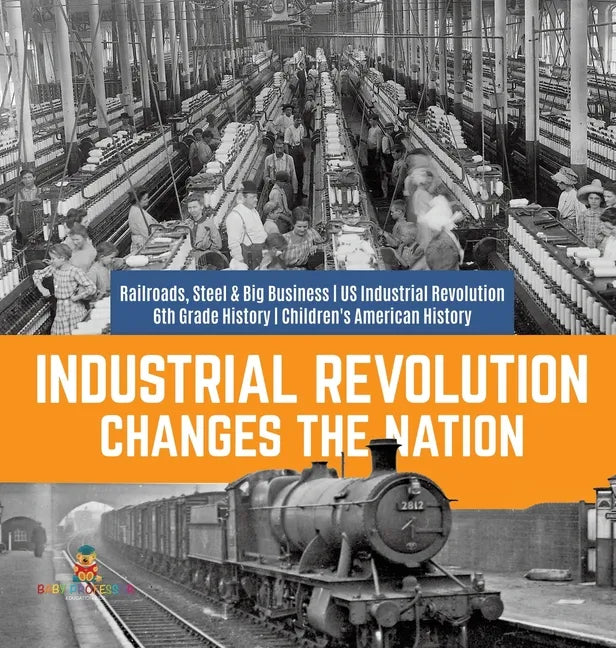Industrial Revolution Changes the Nation Railroads, Steel & Big Business US Industrial Revolution 6th Grade History Children's American History - Hardcover