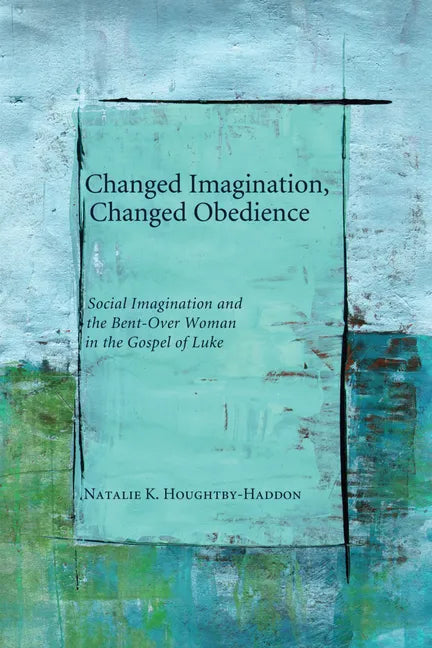 Changed Imagination, Changed Obedience: Social Change, Social Imagination, and the Bent-Over Woman in the Gospel of Luke - Paperback