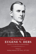 The Selected Works of Eugene V. Debs, Vol. I: Building Solidarity on the Tracks, 1877-1892 - Hardcover