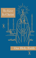 To Live is Christ: Our Holy Faith Series - Hardcover