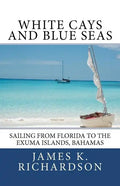 White Cays and Blue Seas: Sailing from Florida to the Exuma Islands, Bahamas - Paperback