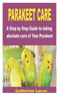 Parakeet Care: A Step by Step Guide to taking absolute care of Your Parakeet - Paperback