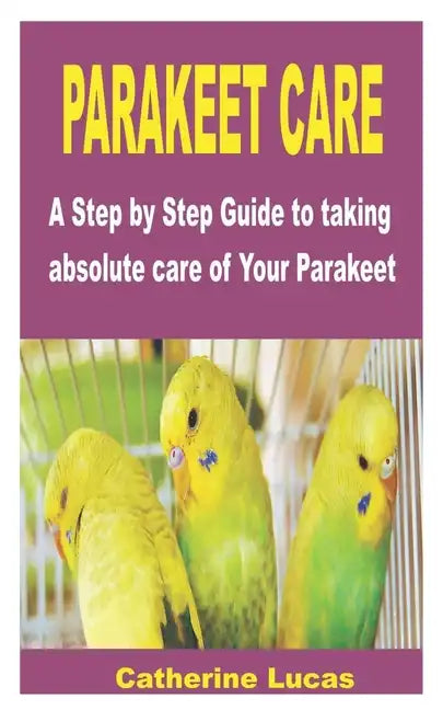Parakeet Care: A Step by Step Guide to taking absolute care of Your Parakeet - Paperback